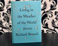 Living in the Weather of the World Stories by Richard Bausch