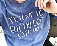 T-Shirt - "I'd love to but my dog said no"