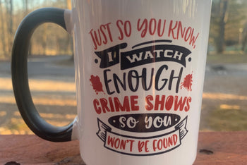 I Watch Enough Crime Shows, So You Won't Be Found - 15 ounce Ceramic Mug